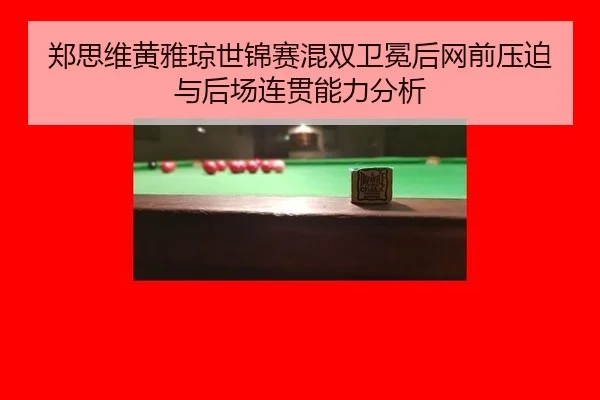 郑思维黄雅琼世锦赛混双卫冕后网前压迫与后场连贯能力分析